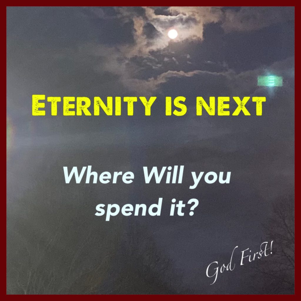 Eternity is next, where will you spend it?