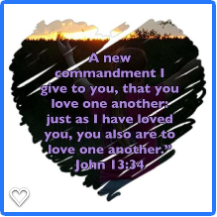 A New Commandment I give you. that you love one another just as I have loved you. you also are to love one another. John 13:34
