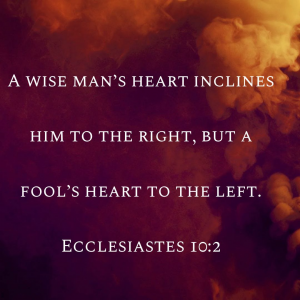 A Wise Man's heart inclines him to the right, but a fool's heart to the left. Ecclesiastes: 10:2