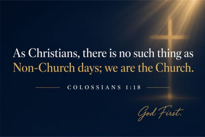 As Christians, there is no such thing as Non-Church Days; We are the Church Colossians 1:18 God First
