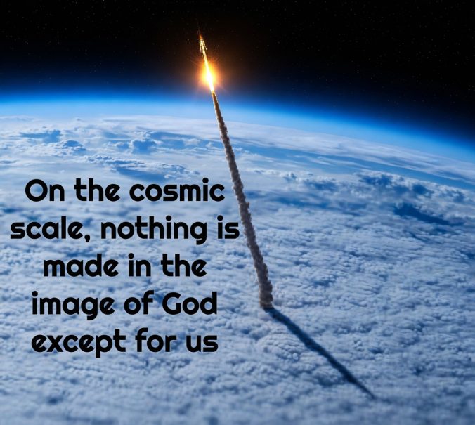 On the cosmic scale, nothing is made in the image of God except for us