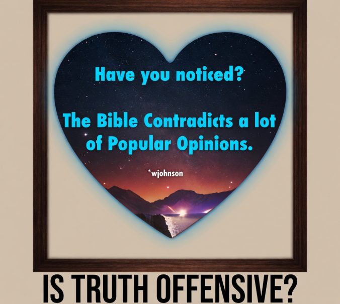 Have you noticed? The Bible contradicts a lot of popular opinion. IS TRUTH OFFENSIVE?