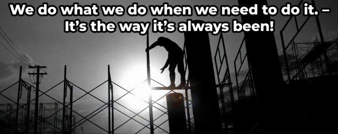 We do what we do when we need to do it. - It's the way it's always been!
