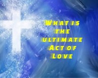 What is the ultimate act of love