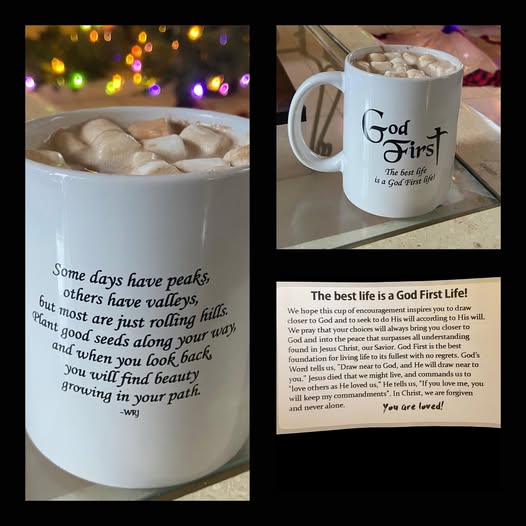 God First Cups The best life is a God First life! Some days have peaks, others have valleys, but most are just rolling hills. Plant good seeds along your way, and when you look back, you will find beauty growing in your path. ~wrj