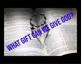 What gift can we give God?